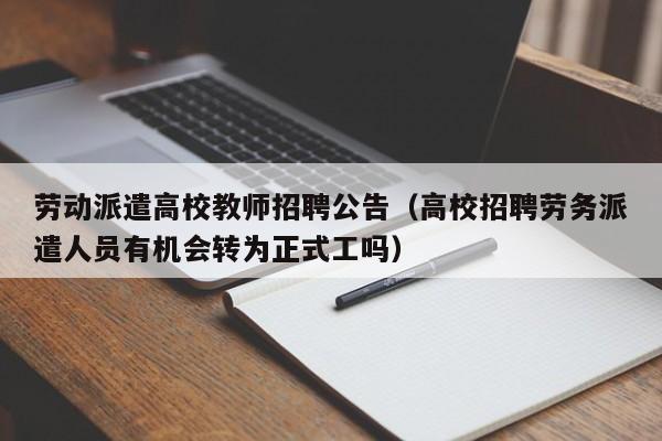 劳动派遣高校教师招聘公告（高校招聘劳务派遣人员有机会转为正式工吗）-第1张图片-ZBLOG