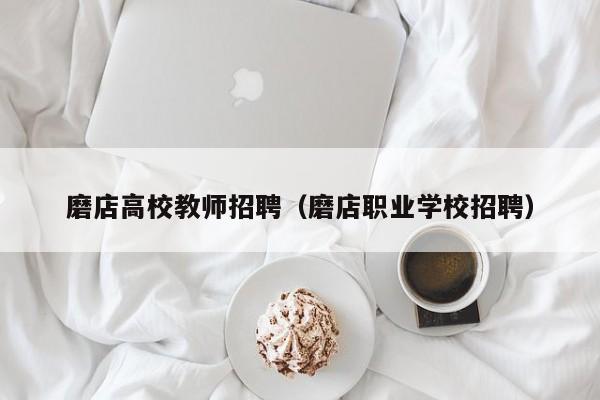 磨店高校教师招聘（磨店职业学校招聘）-第1张图片-ZBLOG