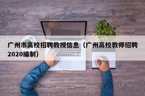 广州市高校招聘教授信息（广州高校教师招聘2020编制）-第1张图片-ZBLOG
