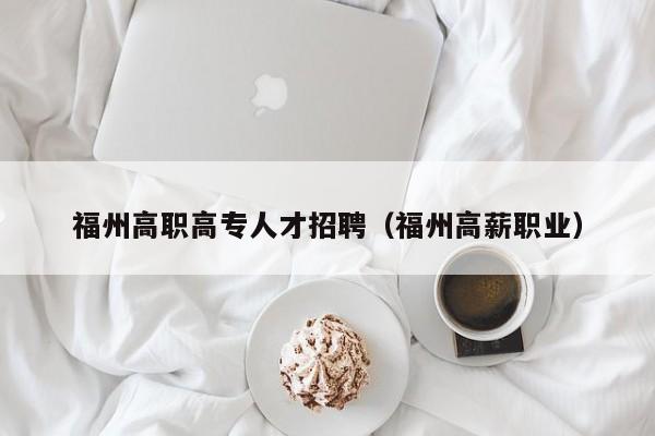福州高职高专人才招聘（福州高薪职业）-第1张图片-ZBLOG