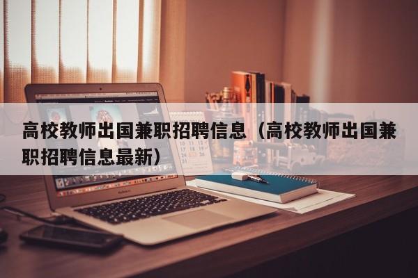 高校教师出国兼职招聘信息（高校教师出国兼职招聘信息最新）-第1张图片-ZBLOG