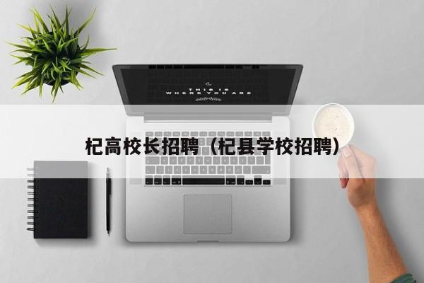 杞高校长招聘（杞县学校招聘）-第1张图片-ZBLOG