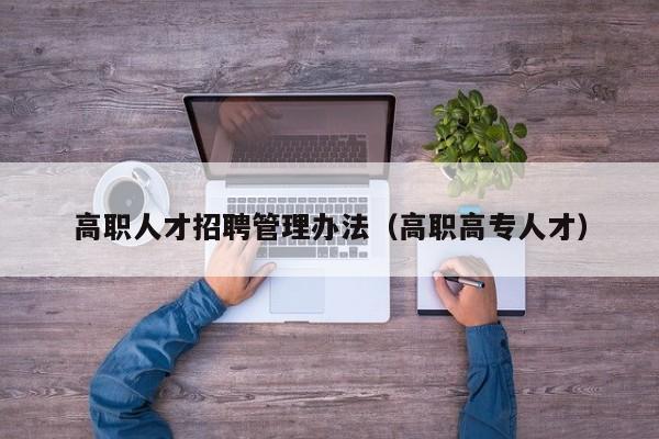 高职人才招聘管理办法（高职高专人才）-第1张图片-ZBLOG