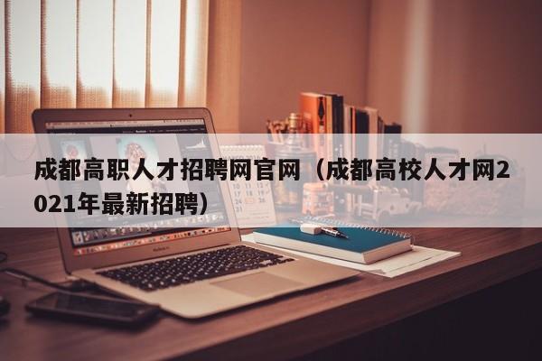 成都高职人才招聘网官网（成都高校人才网2021年最新招聘）-第1张图片-ZBLOG