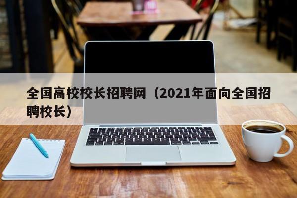 全国高校校长招聘网（2021年面向全国招聘校长）-第1张图片-ZBLOG