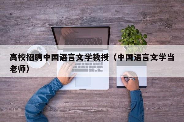 高校招聘中国语言文学教授（中国语言文学当老师）-第1张图片-ZBLOG
