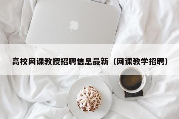 高校网课教授招聘信息最新（网课教学招聘）-第1张图片-ZBLOG