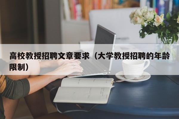 高校教授招聘文章要求（大学教授招聘的年龄限制）-第1张图片-ZBLOG