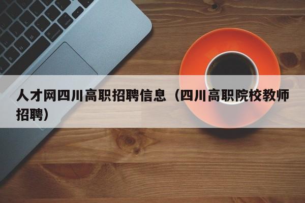 人才网四川高职招聘信息（四川高职院校教师招聘）-第1张图片-ZBLOG