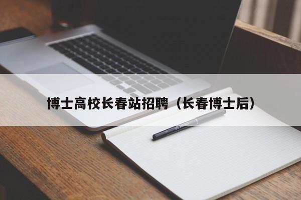 博士高校长春站招聘（长春博士后）-第1张图片-ZBLOG