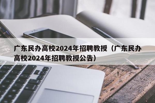 广东民办高校2024年招聘教授（广东民办高校2024年招聘教授公告）-第1张图片-ZBLOG