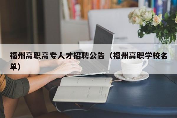 福州高职高专人才招聘公告（福州高职学校名单）-第1张图片-ZBLOG