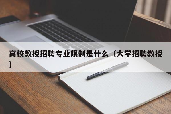 高校教授招聘专业限制是什么（大学招聘教授）-第1张图片-ZBLOG