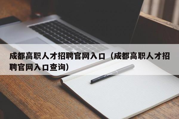 成都高职人才招聘官网入口（成都高职人才招聘官网入口查询）-第1张图片-ZBLOG