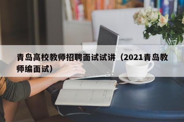 青岛高校教师招聘面试试讲（2021青岛教师编面试）-第1张图片-ZBLOG