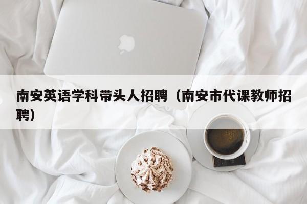南安英语学科带头人招聘（南安市代课教师招聘）-第1张图片-ZBLOG