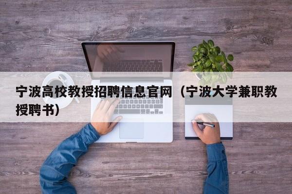 宁波高校教授招聘信息官网（宁波大学兼职教授聘书）-第1张图片-ZBLOG