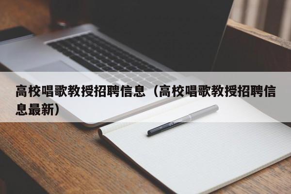 高校唱歌教授招聘信息（高校唱歌教授招聘信息最新）-第1张图片-ZBLOG