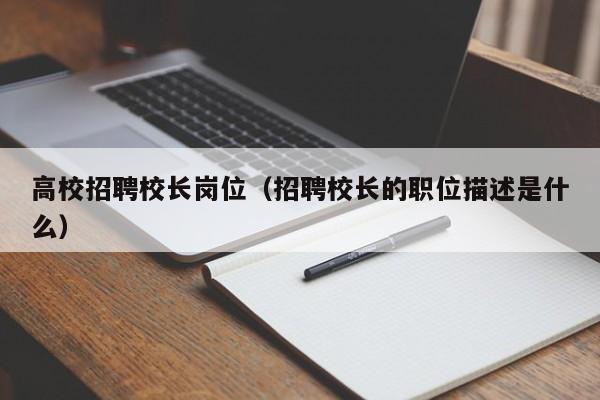 高校招聘校长岗位（招聘校长的职位描述是什么）-第1张图片-ZBLOG