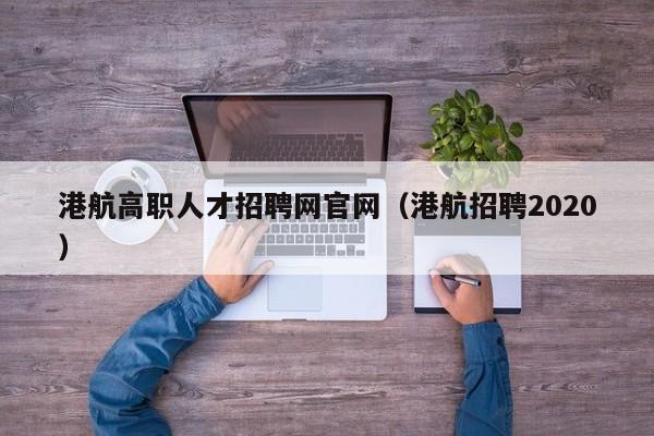 港航高职人才招聘网官网（港航招聘2020）-第1张图片-ZBLOG