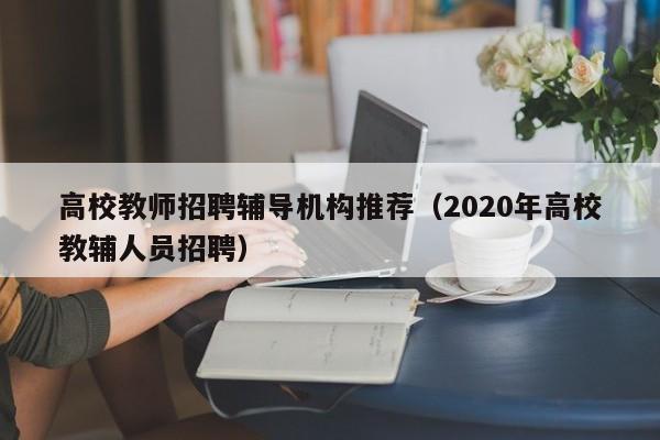 高校教师招聘辅导机构推荐（2020年高校教辅人员招聘）-第1张图片-ZBLOG