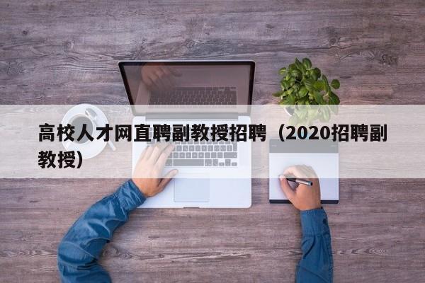 高校人才网直聘副教授招聘（2020招聘副教授）-第1张图片-ZBLOG