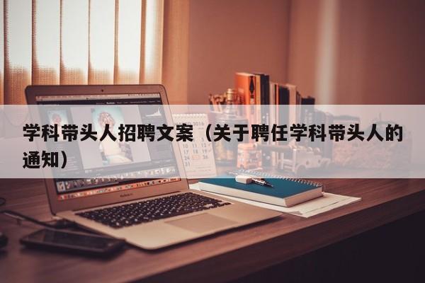 学科带头人招聘文案（关于聘任学科带头人的通知）-第1张图片-ZBLOG
