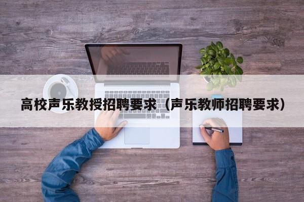 高校声乐教授招聘要求（声乐教师招聘要求）-第1张图片-ZBLOG