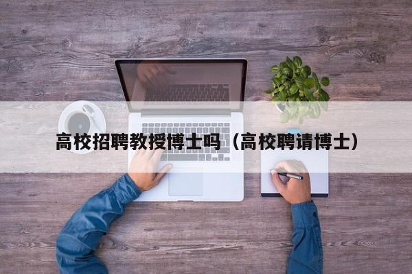 高校招聘教授博士吗（高校聘请博士）-第1张图片-ZBLOG