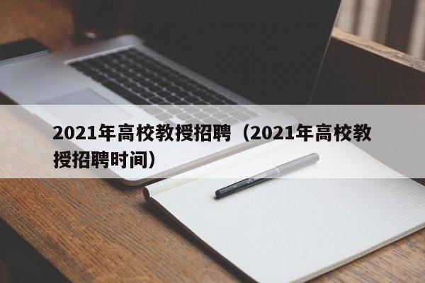 2021年高校教授招聘（2021年高校教授招聘时间）-第1张图片-ZBLOG