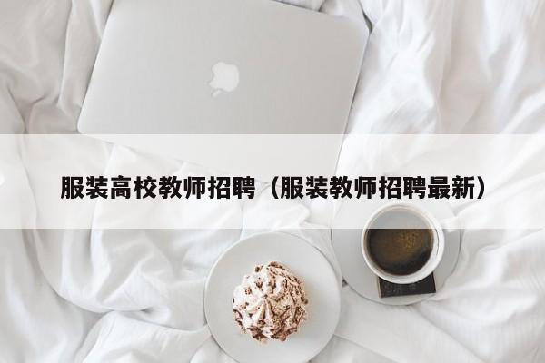 服装高校教师招聘（服装教师招聘最新）-第1张图片-ZBLOG