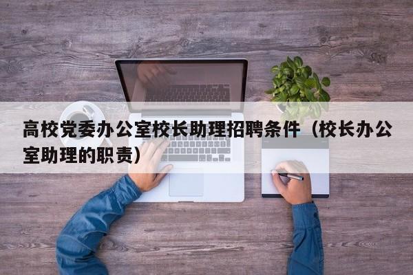 高校党委办公室校长助理招聘条件（校长办公室助理的职责）-第1张图片-ZBLOG
