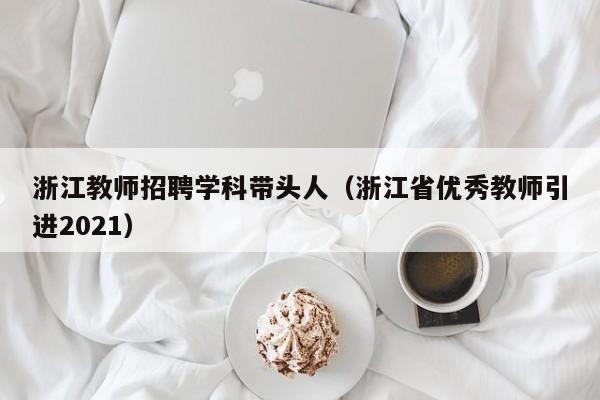 浙江教师招聘学科带头人（浙江省优秀教师引进2021）-第1张图片-ZBLOG