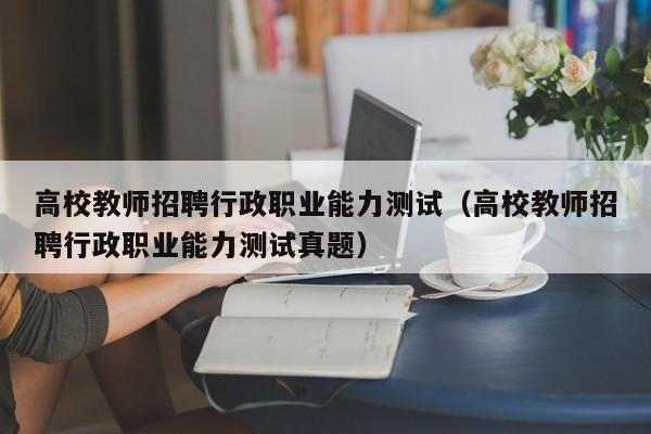 高校教师招聘行政职业能力测试（高校教师招聘行政职业能力测试真题）-第1张图片-ZBLOG