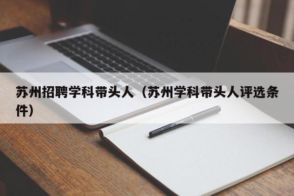 苏州招聘学科带头人（苏州学科带头人评选条件）-第1张图片-ZBLOG