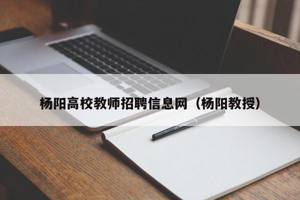 杨阳高校教师招聘信息网（杨阳教授）-第1张图片-ZBLOG