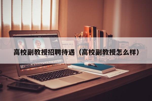 高校副教授招聘待遇（高校副教授怎么样）-第1张图片-ZBLOG