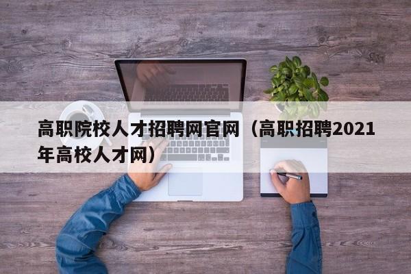 高职院校人才招聘网官网（高职招聘2021年高校人才网）-第1张图片-ZBLOG