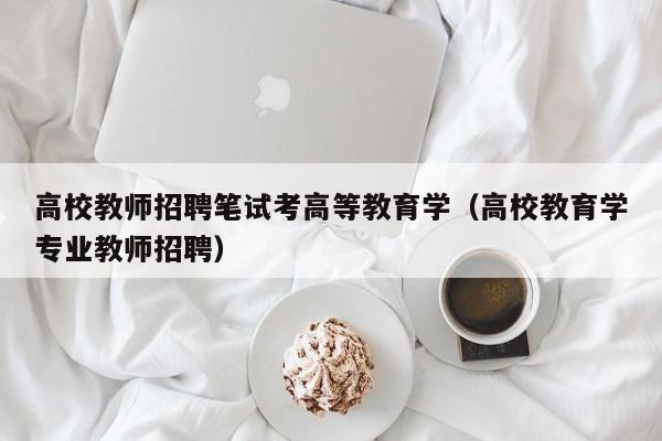 高校教师招聘笔试考高等教育学（高校教育学专业教师招聘）-第1张图片-ZBLOG