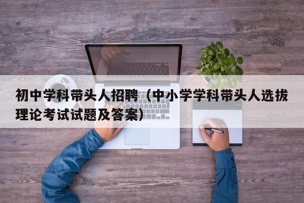 初中学科带头人招聘（中小学学科带头人选拔理论考试试题及答案）-第1张图片-ZBLOG