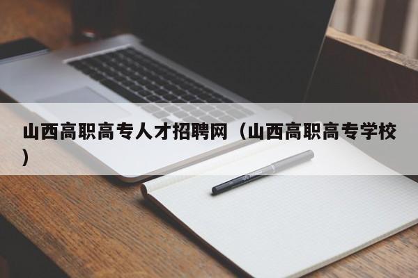 山西高职高专人才招聘网（山西高职高专学校）-第1张图片-ZBLOG