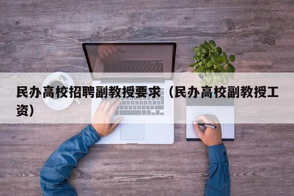 民办高校招聘副教授要求（民办高校副教授工资）-第1张图片-ZBLOG