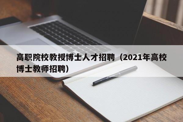 高职院校教授博士人才招聘（2021年高校博士教师招聘）-第1张图片-ZBLOG