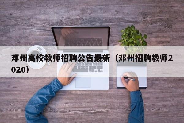 邓州高校教师招聘公告最新（邓州招聘教师2020）-第1张图片-ZBLOG