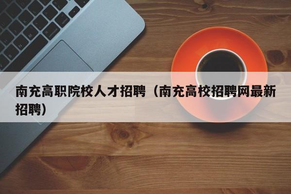 南充高职院校人才招聘（南充高校招聘网最新招聘）-第1张图片-ZBLOG