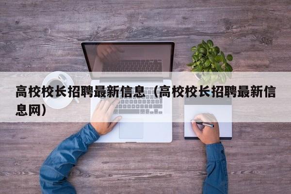 高校校长招聘最新信息（高校校长招聘最新信息网）-第1张图片-ZBLOG
