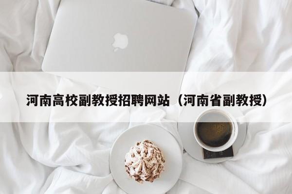 河南高校副教授招聘网站（河南省副教授）-第1张图片-ZBLOG