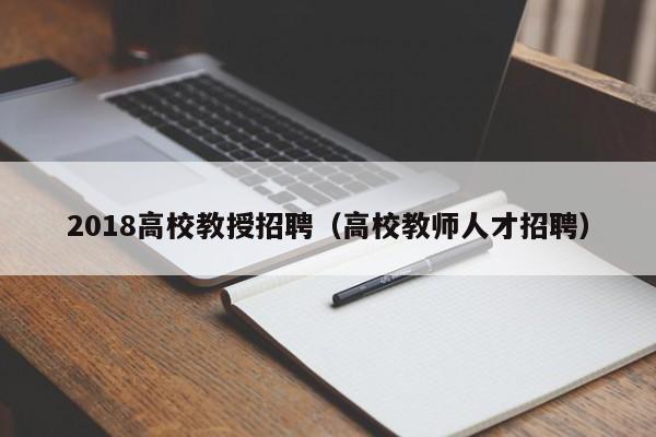 2018高校教授招聘（高校教师人才招聘）-第1张图片-ZBLOG