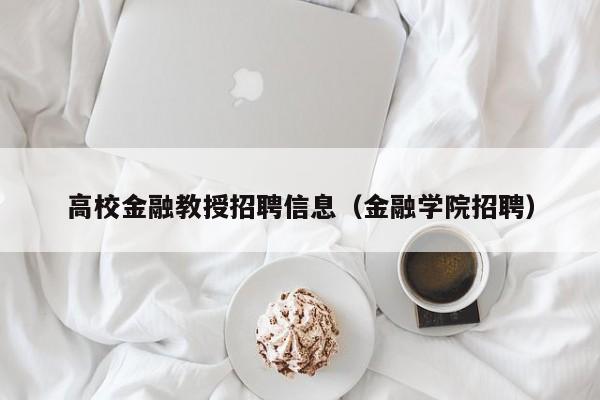 高校金融教授招聘信息（金融学院招聘）-第1张图片-ZBLOG