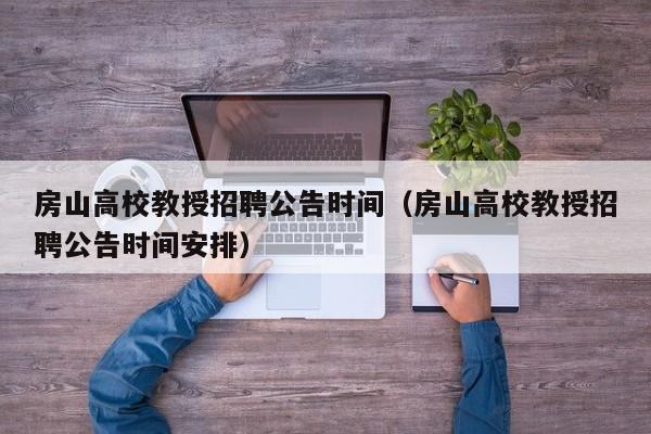 房山高校教授招聘公告时间（房山高校教授招聘公告时间安排）-第1张图片-ZBLOG